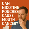 Can Nicotine Pouches Cause Mouth Cancer?